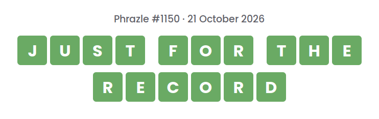 Phrazle answer for puzzle #1150 shown as green tiles: JUST FOR THE RECORD.