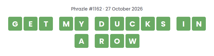 Phrazle answer for puzzle #1162 shown as green tiles: GET MY DUCKS IN A ROW.